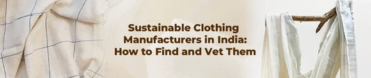 Sustainable Clothing Manufacturers in India: How to Find and Vet Them